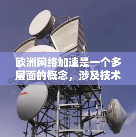 欧洲网络加速是一个多层面的概念，涉及技术发展、政策推动、市场动态以及国际竞争等多个方面。以下是一些关于欧洲网络加速的关键点和思考