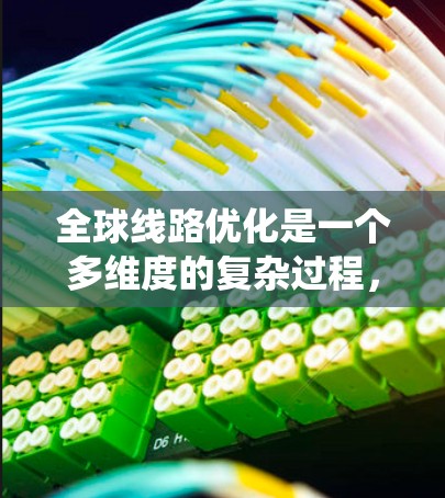全球线路优化是一个多维度的复杂过程，涵盖技术、管理、政策和安全等多个方面。以下是对全球线路优化的系统化总结
