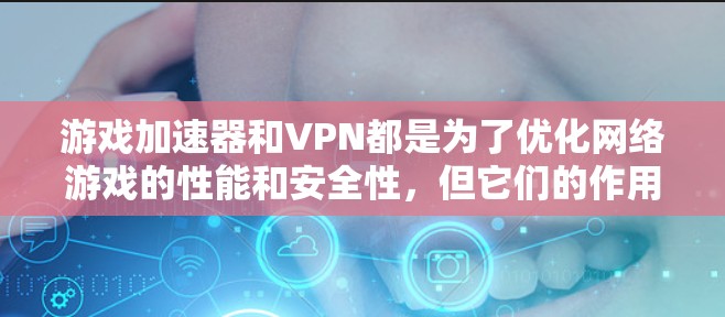 游戏加速器和VPN都是为了优化网络游戏的性能和安全性，但它们的作用和使用场景有所不同。以下是对这两种技术的详细解释