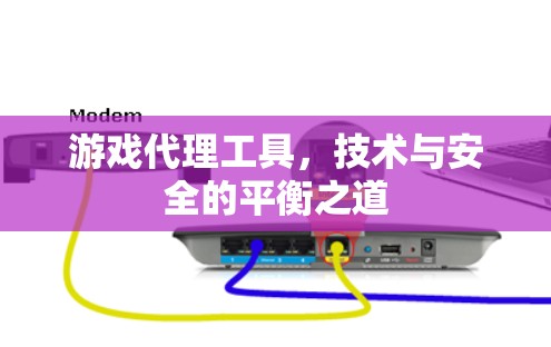 游戏代理工具，技术与安全的平衡之道