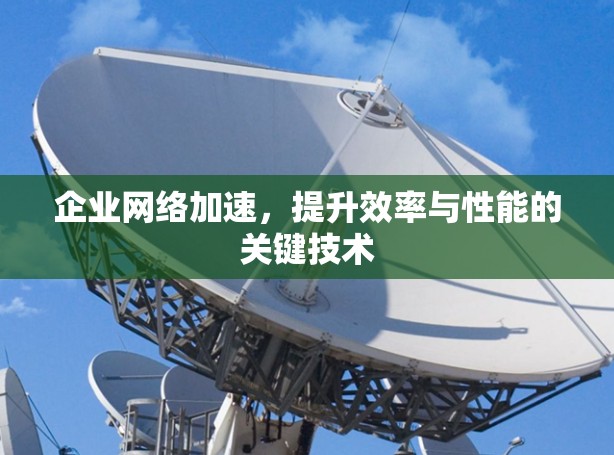 企业网络加速，提升效率与性能的关键技术