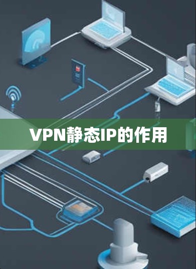 VPN静态IP的作用 VPN静态IP的作用