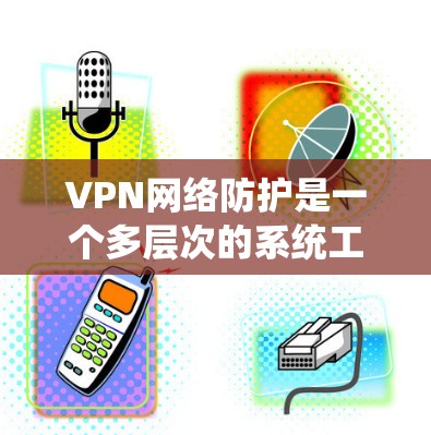 VPN网络防护是一个多层次的系统工程,涉及数据安全、访问控制、网络监控、隐私保护等多个方面。以下是对VPN网络防护的详细分析和建议 VPN网络防护是一个多层次的系统工程,涉及数据安全、访问控制、网络监控、隐私保护等多个方面。以下是对VPN网络防护的详细分析和建议