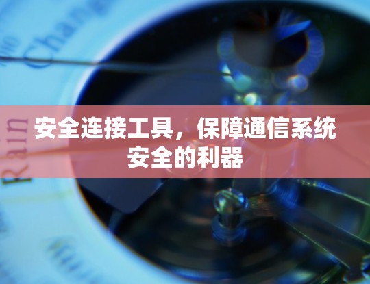 安全连接工具,保障通信系统安全的利器 安全连接工具,保障通信系统安全的利器