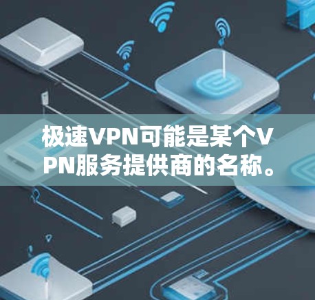 极速VPN可能是某个VPN服务提供商的名称。如果你是想下载极速VPN，请提供更多信息，如极速VPN具体是哪个公司或服务的APP，以及你所在的国家/地区，以便更好地帮助你找到下载链接或相关信息