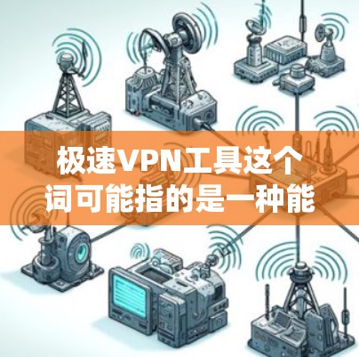 极速VPN工具这个词可能指的是一种能够提供高速互联网连接的VPN(虚拟专用网络)工具。VPN是一种安全连接网络的方式,能够保护用户的隐私,防止被追踪,同时也可以绕过地理限制访问某些网站或服务 极速VPN工具这个词可能指的是一种能够提供高速互联网连接的VPN(虚拟专用网络)工具。VPN是一种安全连接网络的方式,能够保护用户的隐私,防止被追踪,同时也可以绕过地理限制访问某些网站或服务
