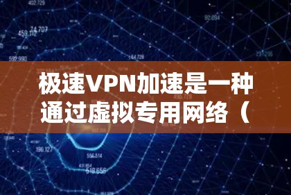 极速VPN加速是一种通过虚拟专用网络(VPN)技术优化互联网连接速度的服务,主要用于解决网络速度不足或受限的问题。以下是对极速VPN加速的详细分析和总结 极速VPN加速是一种通过虚拟专用网络(VPN)技术优化互联网连接速度的服务,主要用于解决网络速度不足或受限的问题。以下是对极速VPN加速的详细分析和总结