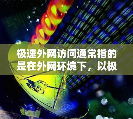 极速外网访问通常指的是在外网环境下,以极快的速度访问网络资源或服务。为了实现这一目标,可以采用以下几种方法 极速外网访问通常指的是在外网环境下,以极快的速度访问网络资源或服务。为了实现这一目标,可以采用以下几种方法