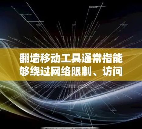 翻墙移动工具通常指能够绕过网络限制、访问被封或被限制访问的网站、应用或内容的软件或服务。这些工具通常用于在公司、学校、某些国家或地区的网络中访问受限的资源。以下是一些常见的翻墙移动工具及其类型和用途 翻墙移动工具通常指能够绕过网络限制、访问被封或被限制访问的网站、应用或内容的软件或服务。这些工具通常用于在公司、学校、某些国家或地区的网络中访问受限的资源。以下是一些常见的翻墙移动工具及其类型和用途