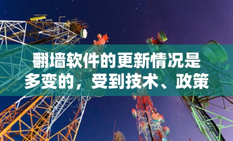 翻墙软件的更新情况是多变的，受到技术、政策和用户需求的影响。以下是对翻墙软件更新的详细分析