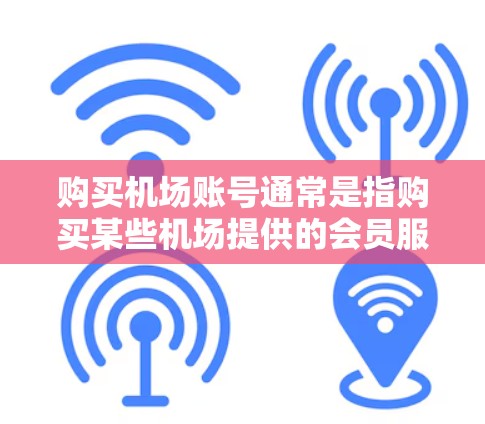 购买机场账号通常是指购买某些机场提供的会员服务或虚拟账号,用于享受机场的某些特权或服务。以下是一些可能的机场账号购买相关信息和建议 购买机场账号通常是指购买某些机场提供的会员服务或虚拟账号,用于享受机场的某些特权或服务。以下是一些可能的机场账号购买相关信息和建议