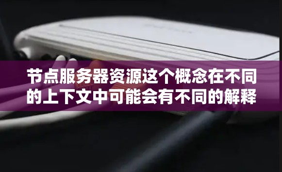 节点服务器资源这个概念在不同的上下文中可能会有不同的解释,以下是一些可能的解释和相关信息 节点服务器资源这个概念在不同的上下文中可能会有不同的解释,以下是一些可能的解释和相关信息