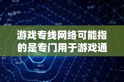 游戏专线网络可能指的是专门用于游戏通信和数据传输的网络系统。以下是一些关于游戏网络的基本概念和相关内容 游戏专线网络可能指的是专门用于游戏通信和数据传输的网络系统。以下是一些关于游戏网络的基本概念和相关内容