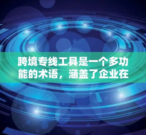 跨境专线工具是一个多功能的术语,涵盖了企业在跨国业务中使用的各种工具和平台,以支持高效运营、降低风险并提高收益。以下是对跨境专线工具分类的详细分析 跨境专线工具是一个多功能的术语,涵盖了企业在跨国业务中使用的各种工具和平台,以支持高效运营、降低风险并提高收益。以下是对跨境专线工具分类的详细分析