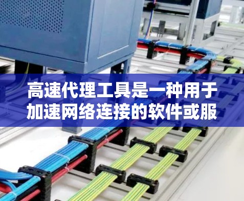 高速代理工具是一种用于加速网络连接的软件或服务,主要通过代理服务器来提高数据传输的速度和效率。以下是对高速代理工具的详细分析和建议 高速代理工具是一种用于加速网络连接的软件或服务,主要通过代理服务器来提高数据传输的速度和效率。以下是对高速代理工具的详细分析和建议