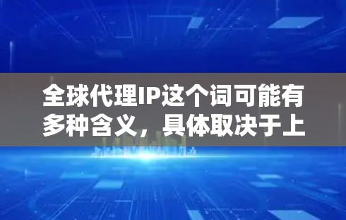 全球代理IP这个词可能有多种含义，具体取决于上下文。以下是一些可能的解释和相关信息