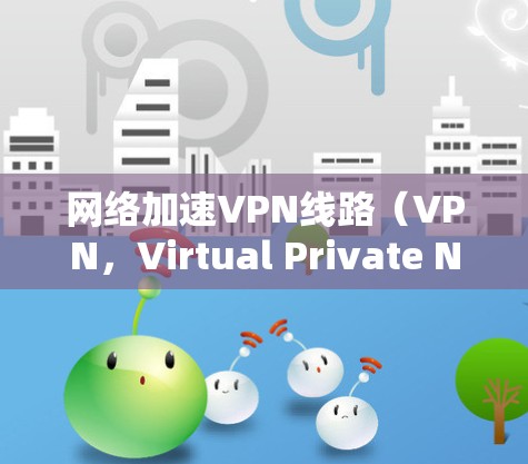 网络加速VPN线路(VPN,Virtual Private Network)是通过在现有网络基础上创建加密的专用通道来实现数据传输的安全和加速的技术。以下是对这一技术的详细分析和总结 网络加速VPN线路(VPN,Virtual Private Network)是通过在现有网络基础上创建加密的专用通道来实现数据传输的安全和加速的技术。以下是对这一技术的详细分析和总结