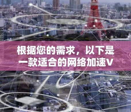 根据您的需求,以下是一款适合的网络加速VPN工具推荐 根据您的需求,以下是一款适合的网络加速VPN工具推荐
