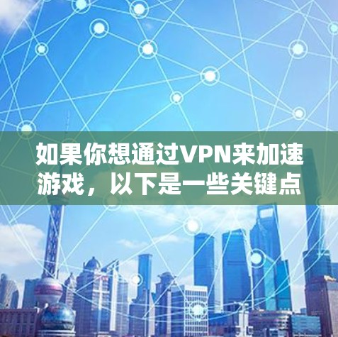 如果你想通过VPN来加速游戏,以下是一些关键点和建议 如果你想通过VPN来加速游戏,以下是一些关键点和建议