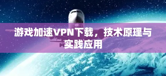 游戏加速VPN下载,技术原理与实践应用 游戏加速VPN下载,技术原理与实践应用