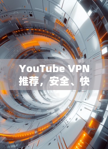 YouTube VPN推荐,安全、快速,超出限制 YouTube VPN推荐,安全、快速,超出限制
