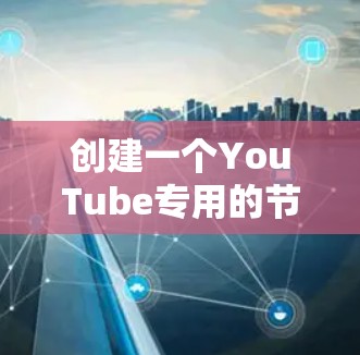 创建一个YouTube专用的节点涉及多个步骤,以下是详细的实现步骤 创建一个YouTube专用的节点涉及多个步骤,以下是详细的实现步骤