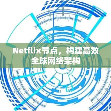 Netflix节点,构建高效全球网络架构 Netflix节点,构建高效全球网络架构