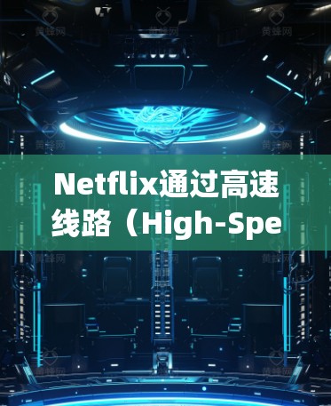 Netflix通过高速线路(High-Speed Network)为用户提供高质量的流媒体服务。这一高速线路主要包括以下几个方面的技术和架构 Netflix通过高速线路(High-Speed Network)为用户提供高质量的流媒体服务。这一高速线路主要包括以下几个方面的技术和架构