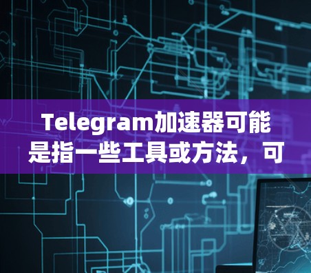 Telegram加速器可能是指一些工具或方法,可以帮助你提高Telegram的运行速度或效率。以下是一些可能的解释和相关工具 Telegram加速器可能是指一些工具或方法,可以帮助你提高Telegram的运行速度或效率。以下是一些可能的解释和相关工具