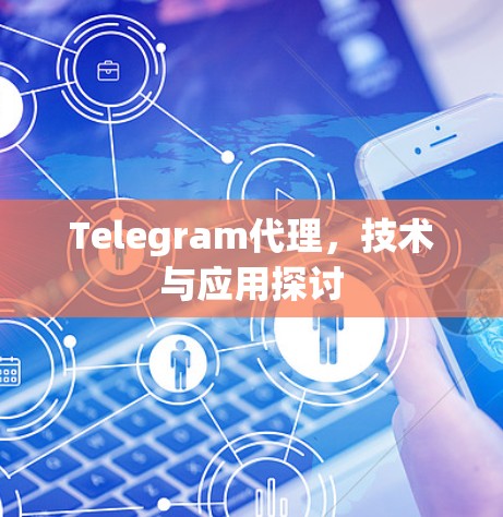 Telegram代理，技术与应用探讨