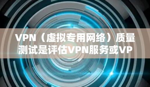 VPN(虚拟专用网络)质量测试是评估VPN服务或VPN服务器性能、安全性和稳定性的过程。以下是一些常见的VPN质量测试方面和方法 VPN(虚拟专用网络)质量测试是评估VPN服务或VPN服务器性能、安全性和稳定性的过程。以下是一些常见的VPN质量测试方面和方法