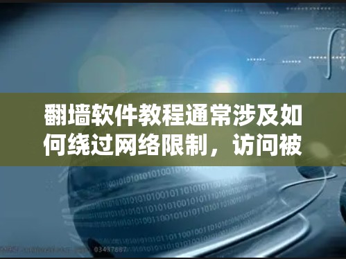 翻墙软件教程通常涉及如何绕过网络限制，访问被屏蔽或限制的网站内容。但请注意，使用翻墙软件可能涉及法律和道德问题，建议遵守相关法律法规，并确保使用这些软件时不会侵犯他人权益或进行非法活动