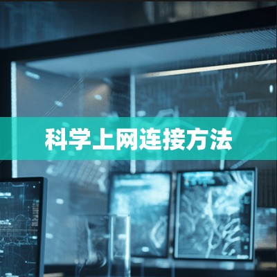 科学上网连接方法 科学上网连接方法