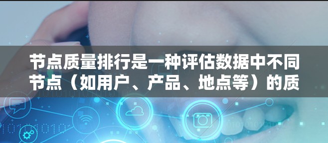 节点质量排行是一种评估数据中不同节点(如用户、产品、地点等)的质量的方法,通常用于数据分析、网络分析或机器学习中的特征选择或模型训练过程中。以下是一些常见的节点质量排行方法和指标 节点质量排行是一种评估数据中不同节点(如用户、产品、地点等)的质量的方法,通常用于数据分析、网络分析或机器学习中的特征选择或模型训练过程中。以下是一些常见的节点质量排行方法和指标