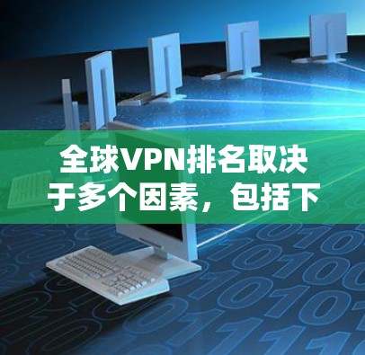 全球VPN排名取决于多个因素，包括下载速度、服务器覆盖、隐私保护、用户反馈和价格等。以下是对主要VPN服务的分析和排名