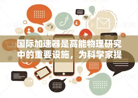 国际加速器是高能物理研究中的重要设施，为科学家提供了观察微观粒子行为的独特工具。以下是几个国际知名的加速器推荐，供您参考