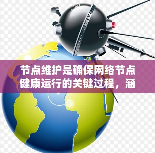 节点维护是确保网络节点健康运行的关键过程,涵盖多个方面。以下是对节点维护方法的系统化总结 节点维护是确保网络节点健康运行的关键过程,涵盖多个方面。以下是对节点维护方法的系统化总结