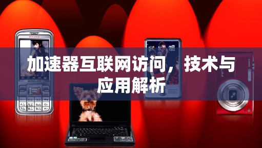 加速器互联网访问，技术与应用解析