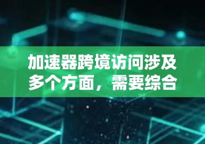 加速器跨境访问涉及多个方面,需要综合考虑数据隐私、网络性能、安全性、用户体验等因素。以下是对这一问题的详细分析和解决方案 加速器跨境访问涉及多个方面,需要综合考虑数据隐私、网络性能、安全性、用户体验等因素。以下是对这一问题的详细分析和解决方案