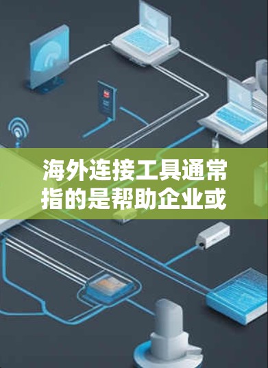 海外连接工具通常指的是帮助企业或个人与海外市场、客户、合作伙伴等建立联系的各种工具和平台。这些工具可以帮助你跨越地理和语言的障碍，提高工作效率，降低成本。以下是一些常见的海外连接工具和平台的分类