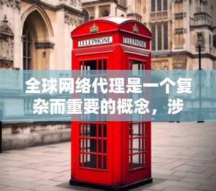 全球网络代理是一个复杂而重要的概念，涉及多个技术和策略来确保数据在全球范围内高效、安全地传输和访问。以下是对全球网络代理的详细分析