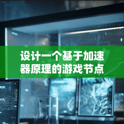 设计一个基于加速器原理的游戏节点需要综合考虑物理原理、游戏机制和用户体验。以下是对该游戏节点设计的详细分析和总结 设计一个基于加速器原理的游戏节点需要综合考虑物理原理、游戏机制和用户体验。以下是对该游戏节点设计的详细分析和总结