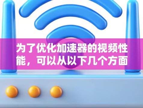 为了优化加速器的视频性能,可以从以下几个方面进行改进 为了优化加速器的视频性能,可以从以下几个方面进行改进