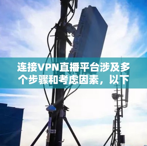 连接VPN直播平台涉及多个步骤和考虑因素，以下是逐步指南