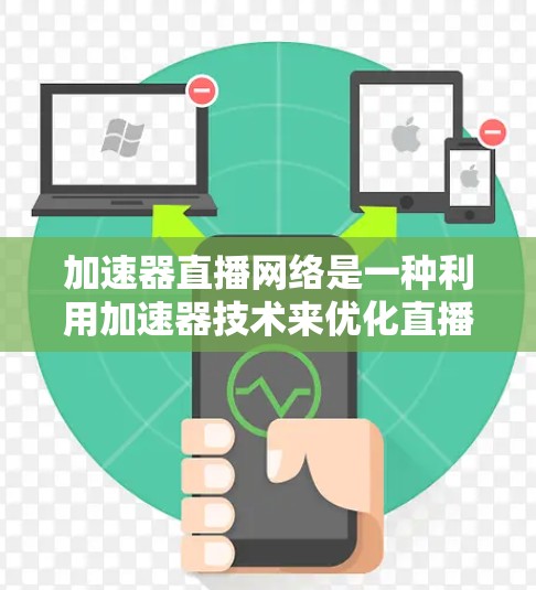 加速器直播网络是一种利用加速器技术来优化直播网络性能的方法，旨在提高直播内容的传输效率和用户体验。以下是关于加速器直播网络的一些关键点