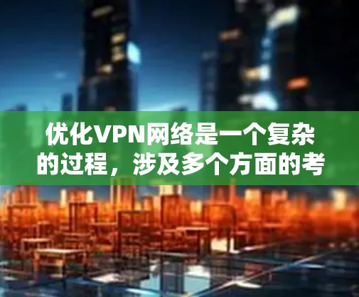 优化VPN网络是一个复杂的过程,涉及多个方面的考量。以下是对VPN网络优化的总结和建议 优化VPN网络是一个复杂的过程,涉及多个方面的考量。以下是对VPN网络优化的总结和建议