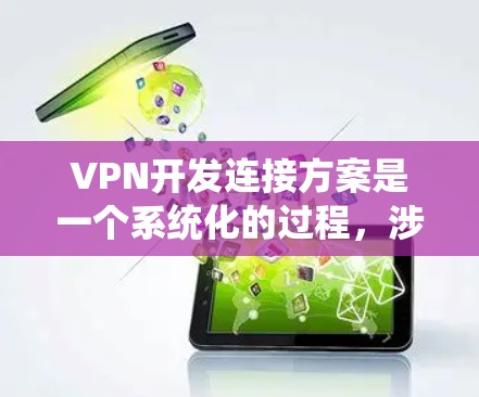 VPN开发连接方案是一个系统化的过程，涉及多个关键环节。以下是一个结构化的方案，帮助您有效设计和部署VPN