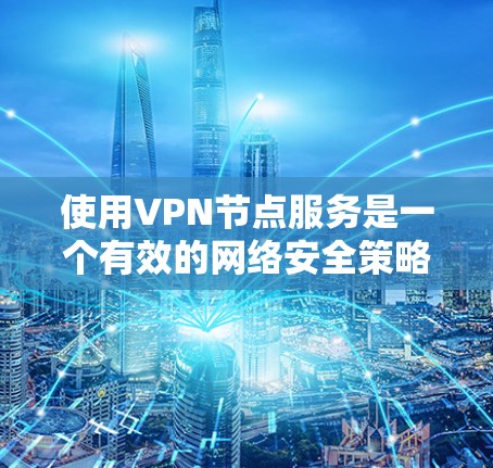 使用VPN节点服务是一个有效的网络安全策略,可以提供多种优势。以下是对VPN节点服务的详细分析和建议 使用VPN节点服务是一个有效的网络安全策略,可以提供多种优势。以下是对VPN节点服务的详细分析和建议