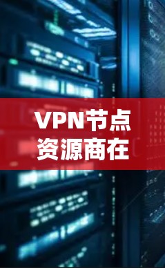 VPN节点资源商在为用户提供VPN服务方面发挥着关键作用。以下是对VPN节点资源商的详细分析和总结 VPN节点资源商在为用户提供VPN服务方面发挥着关键作用。以下是对VPN节点资源商的详细分析和总结
