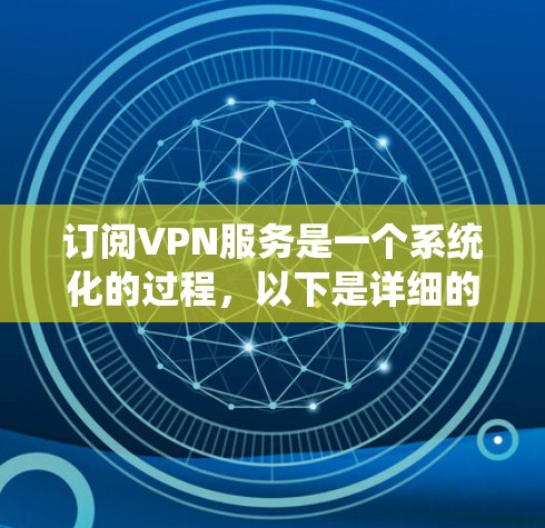 订阅VPN服务是一个系统化的过程,以下是详细的步骤指南,帮助您顺利完成订阅和使用 订阅VPN服务是一个系统化的过程,以下是详细的步骤指南,帮助您顺利完成订阅和使用